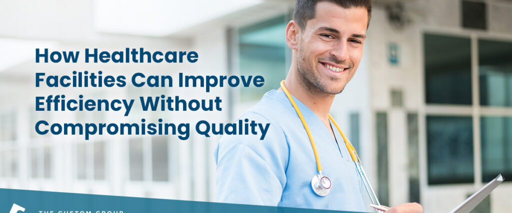 How Healthcare Facilities Can Improve Efficiency Without Compromising Quality | Custom Group of Companies