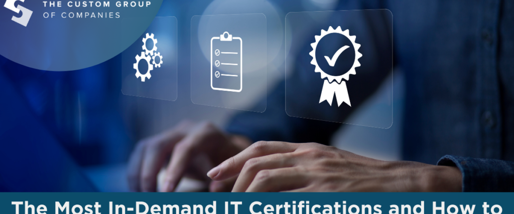 The Most In-Demand IT Certifications and How to Get Them | Custom Group of Companies